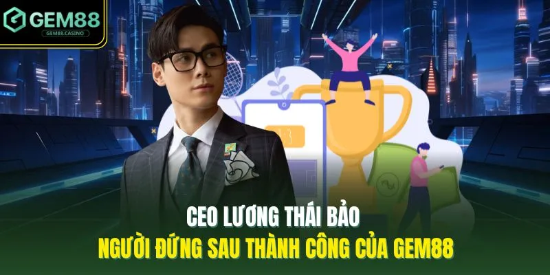 Gem88 Có Lừa Đảo Không? Sự Thật Về Lời Đồn Thất Thiệt 2026 5 CEO Lương Thái Bảo | Người Đứng Sau Thành Công Của GEM88