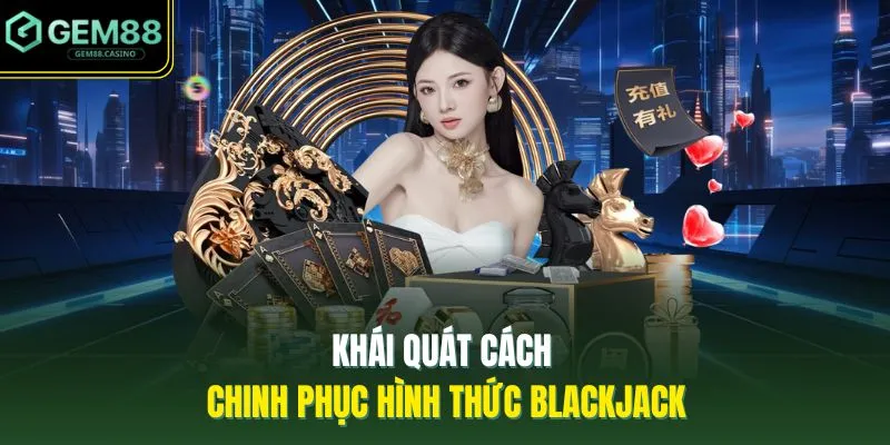 Cách Chơi Blackjack GEM88 - 5 Thông Tin Cơ Bản Người Mới 2 Khái quát cách chinh phục hình thức blackjack